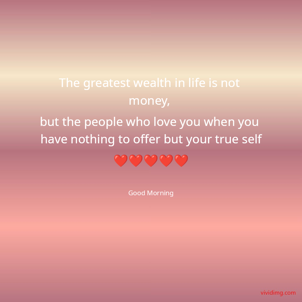 The greatest wealth in life is not money, but the people who love you when you have nothing to offer but your true self❤️❤️❤️❤️❤️