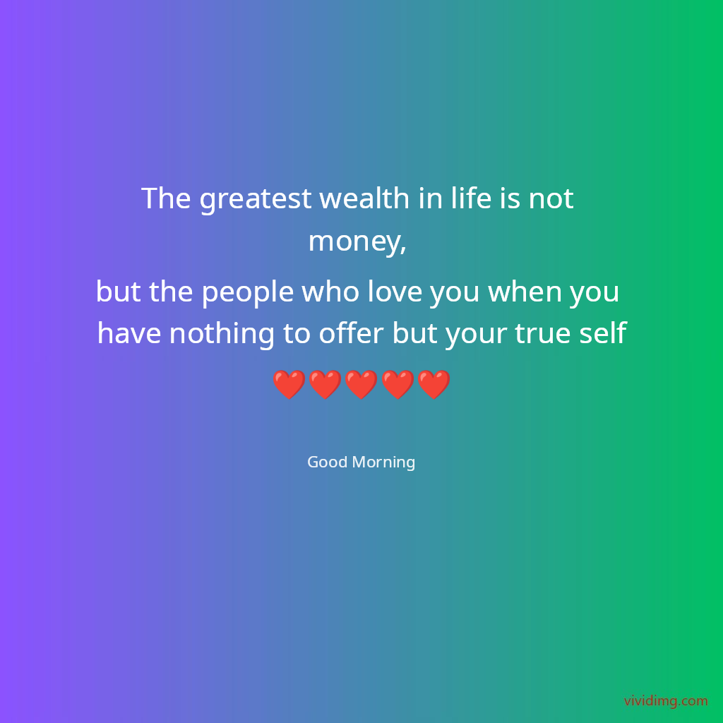 The greatest wealth in life is not money, but the people who love you when you have nothing to offer but your true self❤️❤️❤️❤️❤️