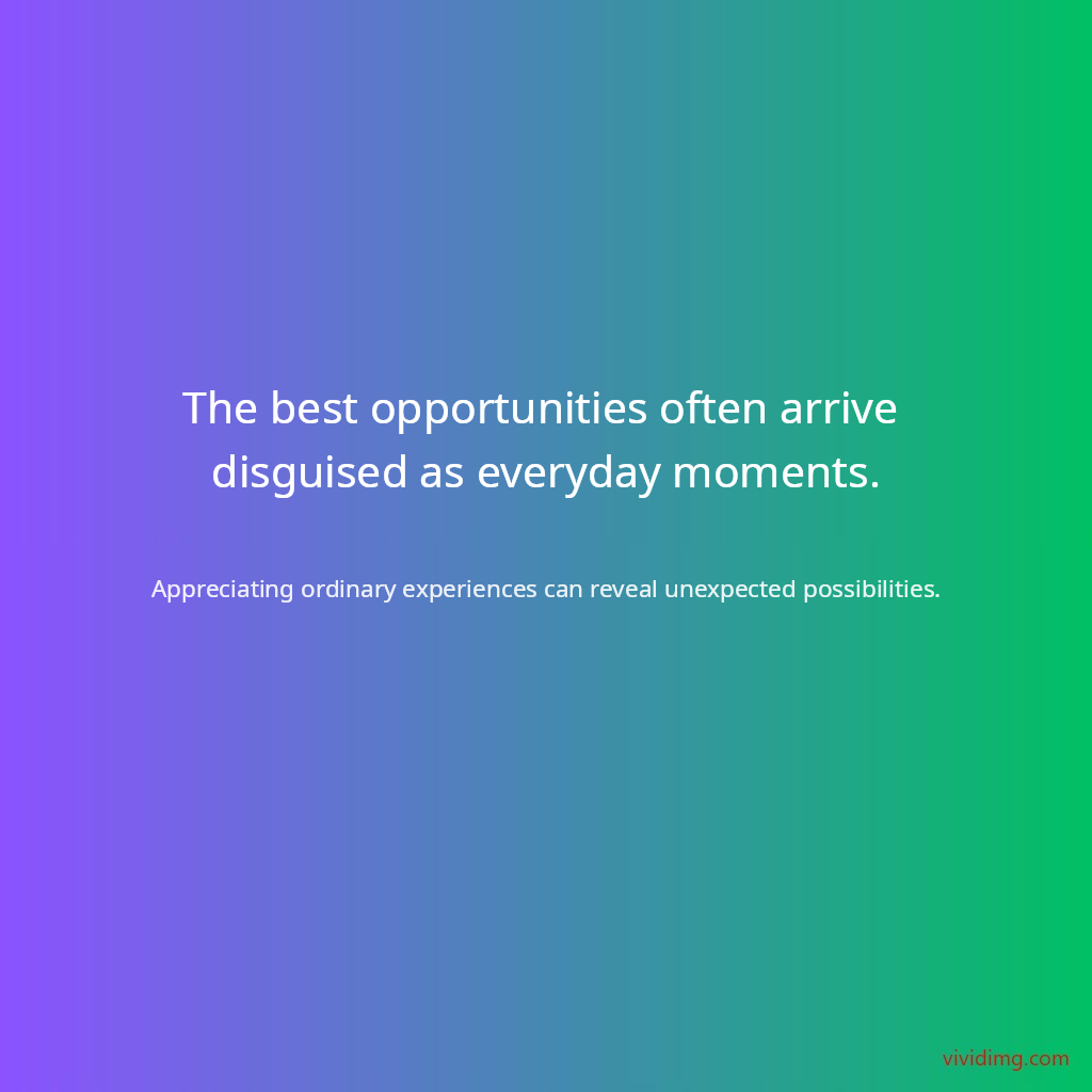 The best opportunities often arrive disguised as everyday moments.