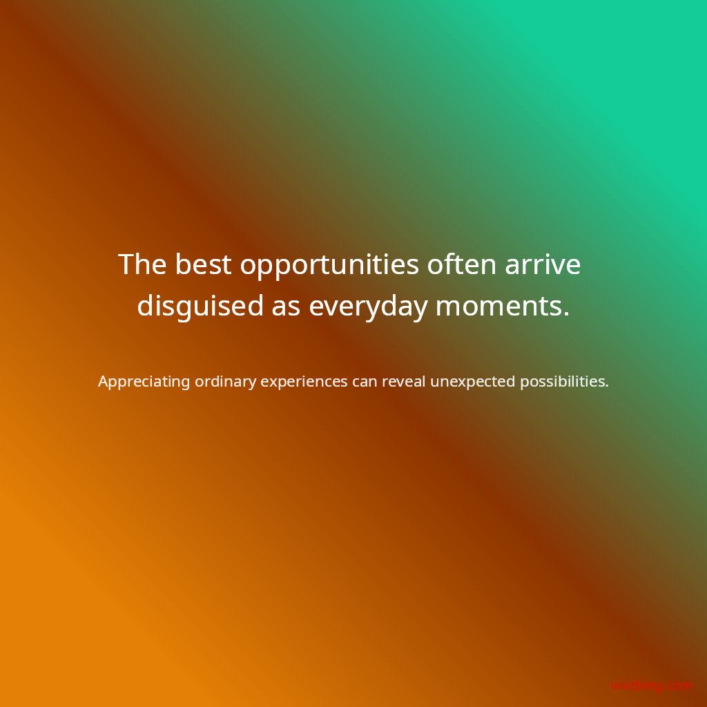 The best opportunities often arrive disguised as everyday moments.