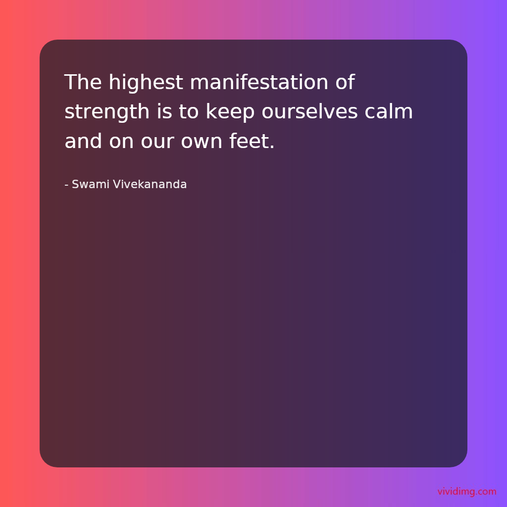 The highest manifestation of strength is to keep ourselves calm and on our own feet.