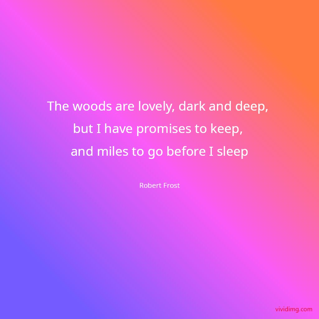 The woods are lovely, dark and deep, but I have promises to keep, and miles to go before I sleep