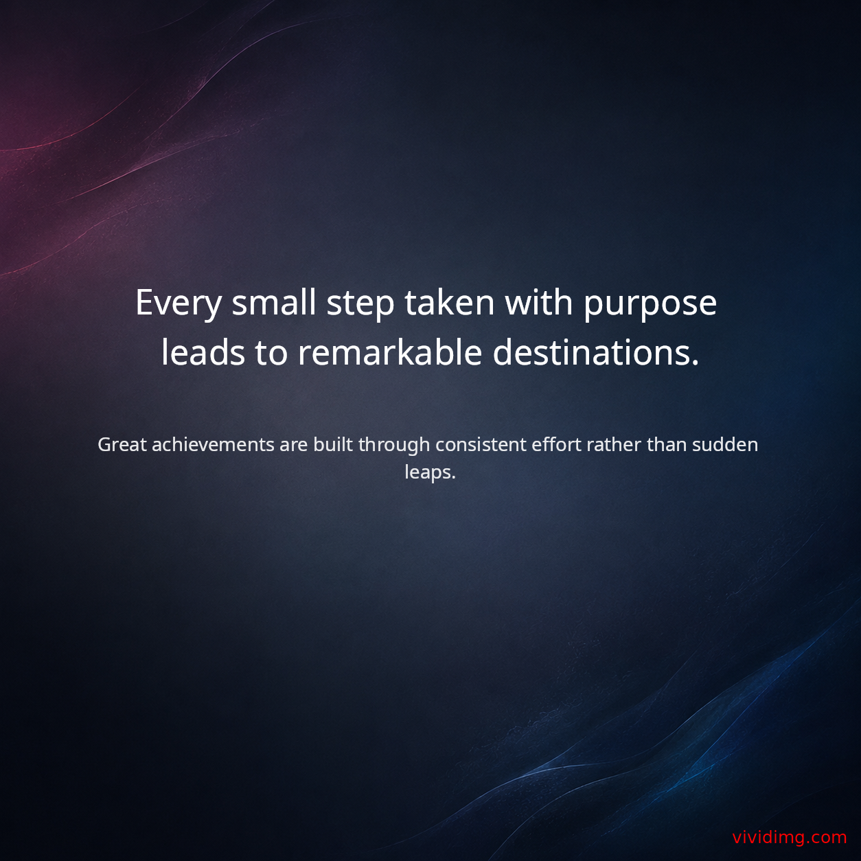 Every small step taken with purpose leads to remarkable destinations.