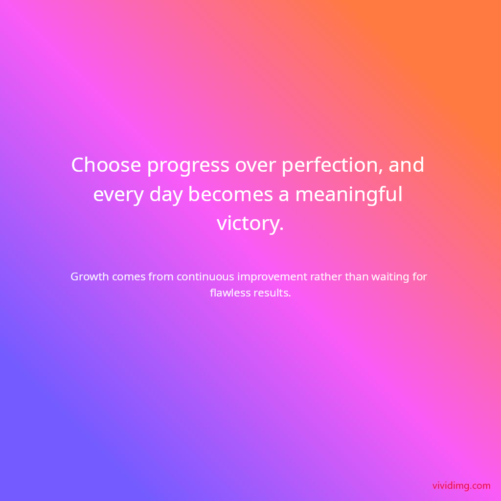 Choose progress over perfection, and every day becomes a meaningful victory.