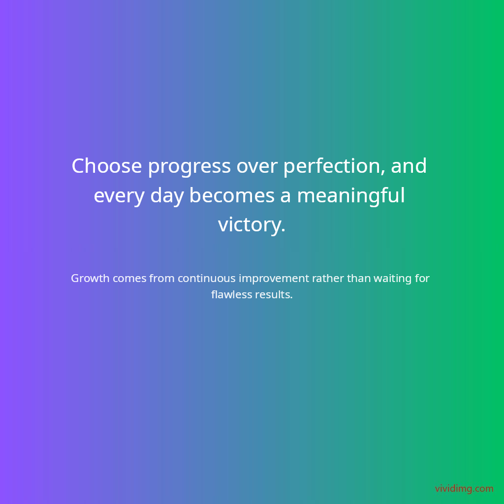 Choose progress over perfection, and every day becomes a meaningful victory.