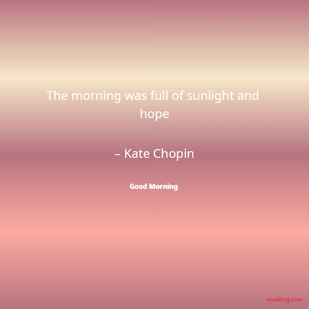 The morning was full of sunlight and hope – Kate Chopin
