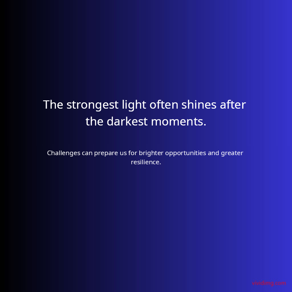 The strongest light often shines after the darkest moments.