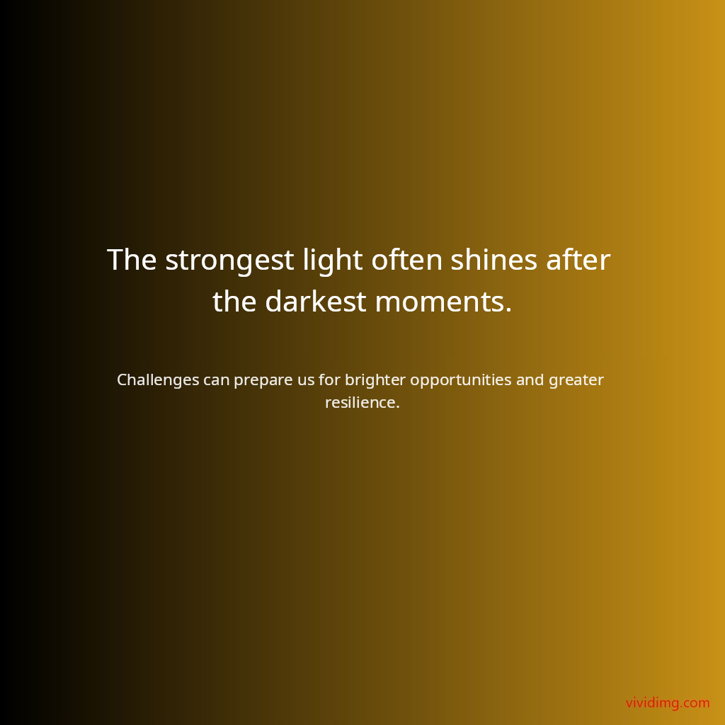The strongest light often shines after the darkest moments.