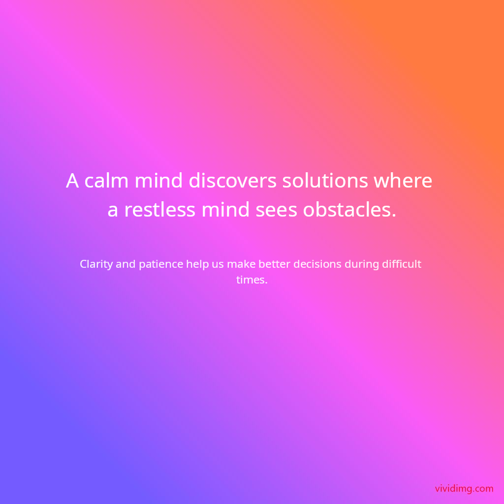 A calm mind discovers solutions where a restless mind sees obstacles.