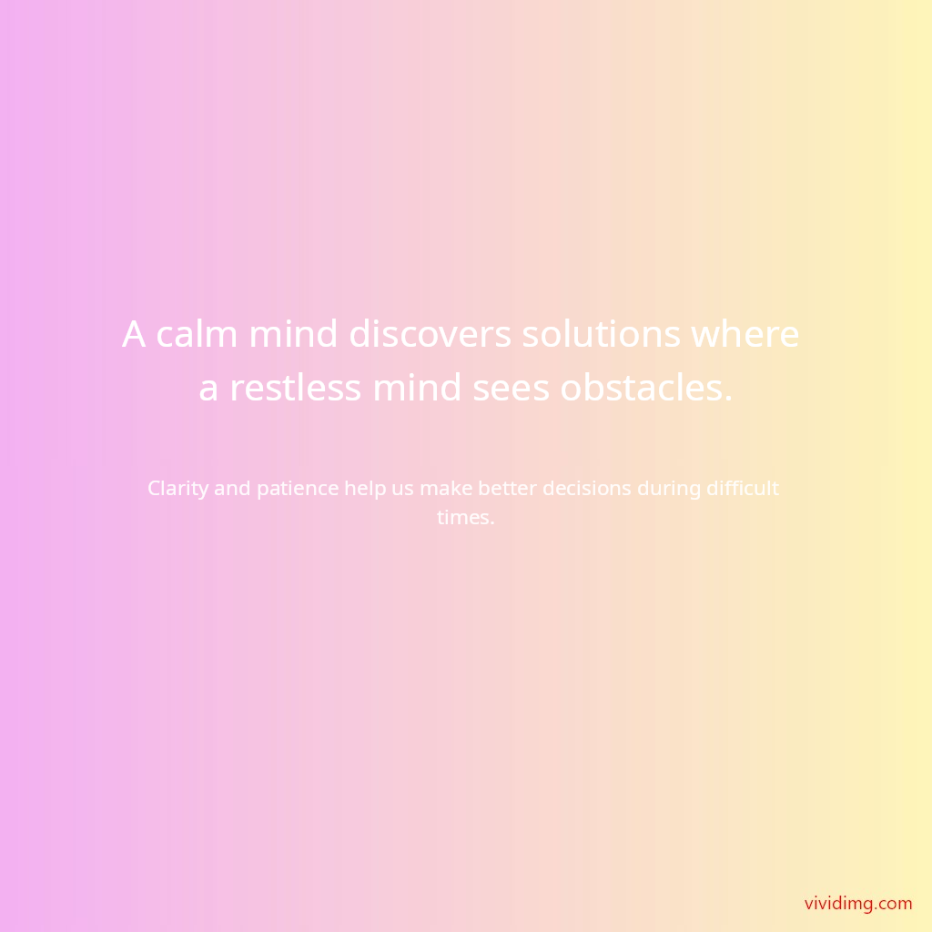 A calm mind discovers solutions where a restless mind sees obstacles.