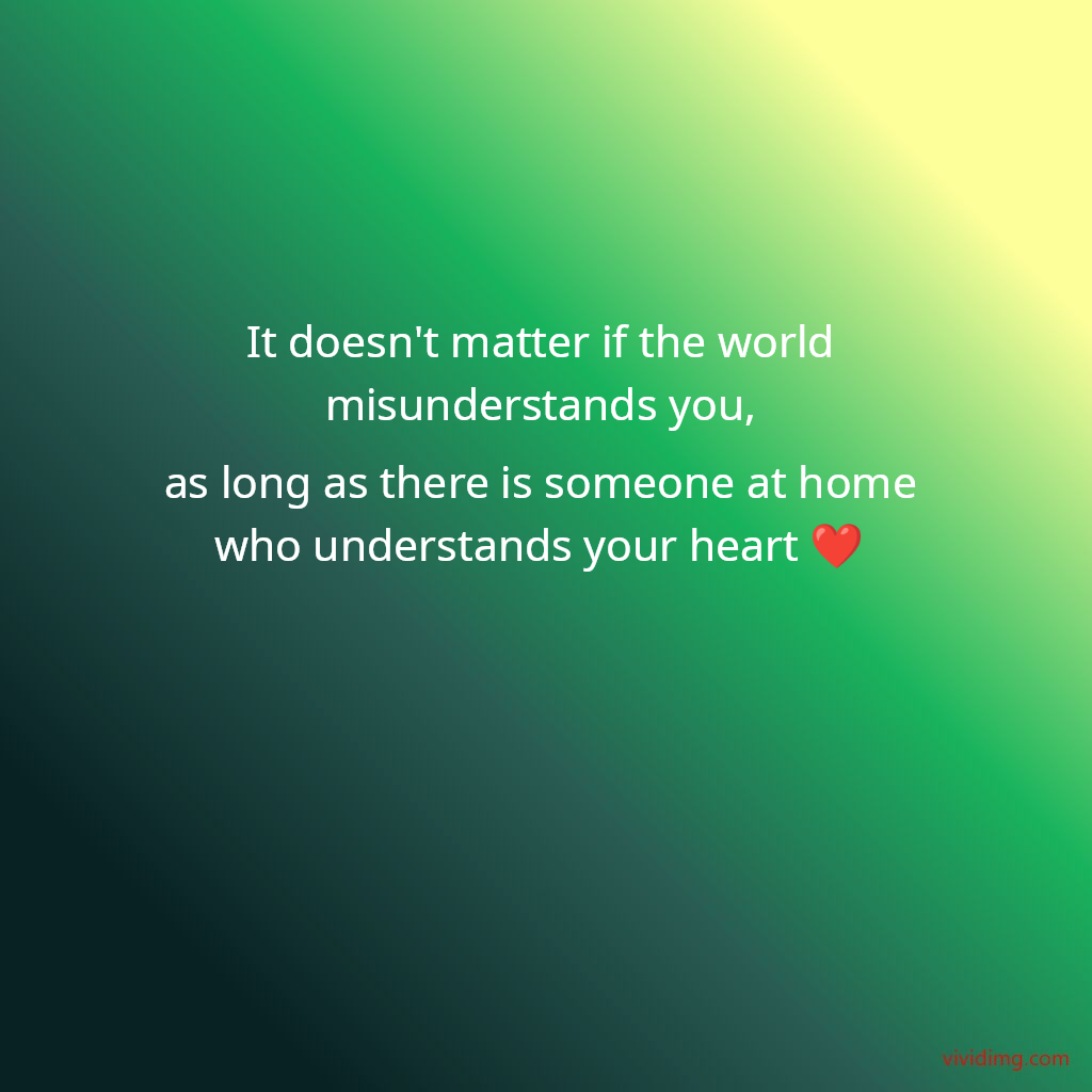 It doesn't matter if the world misunderstands you, as long as there is someone at home who understands your heart&nbsp;❤️