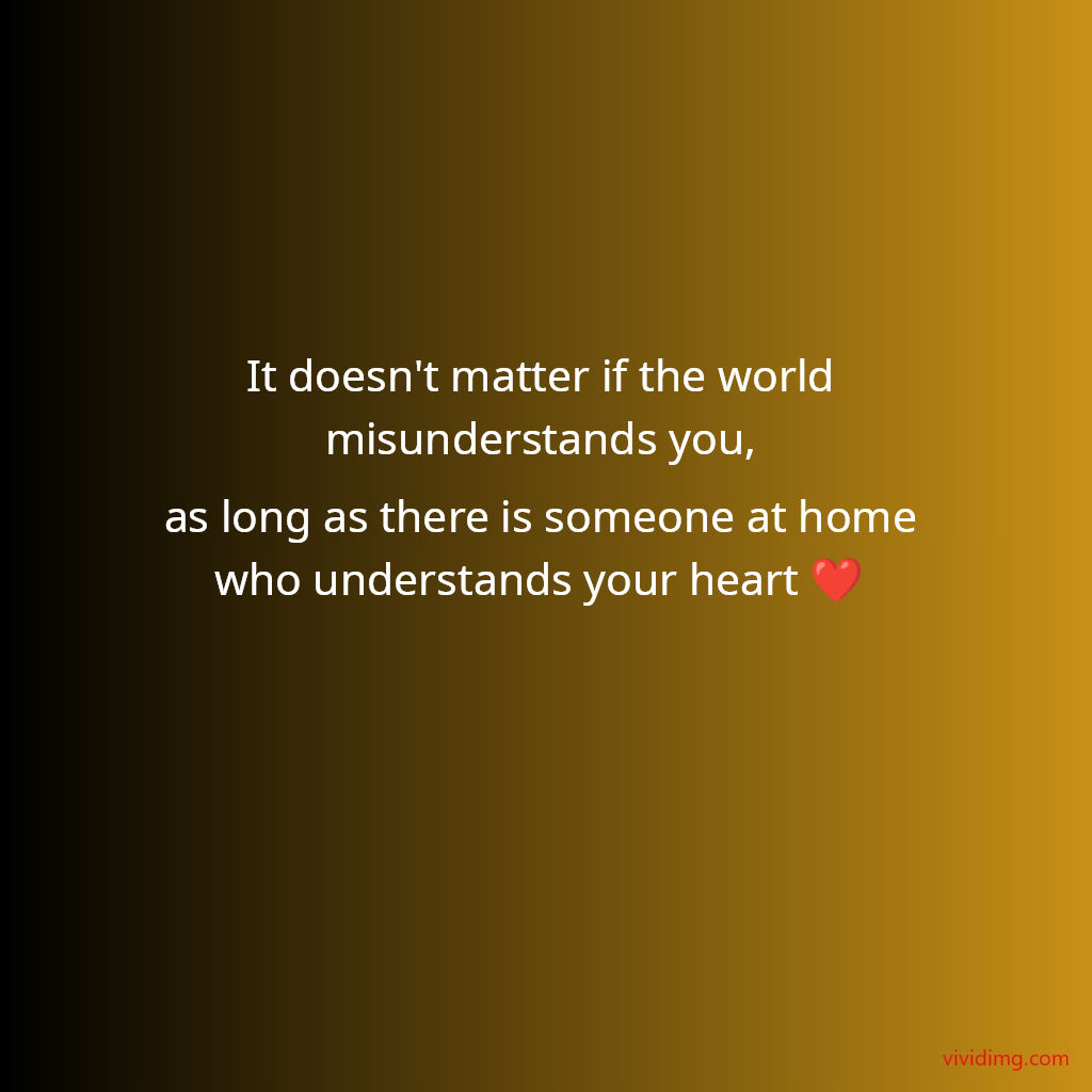 It doesn't matter if the world misunderstands you, as long as there is someone at home who understands your heart&nbsp;❤️