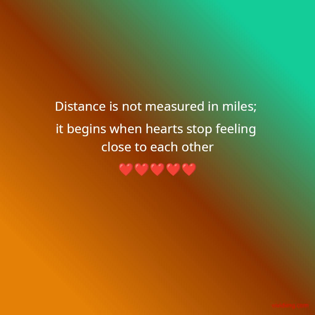 Distance is not measured in miles; it begins when hearts stop feeling close to each other❤️❤️❤️❤️❤️