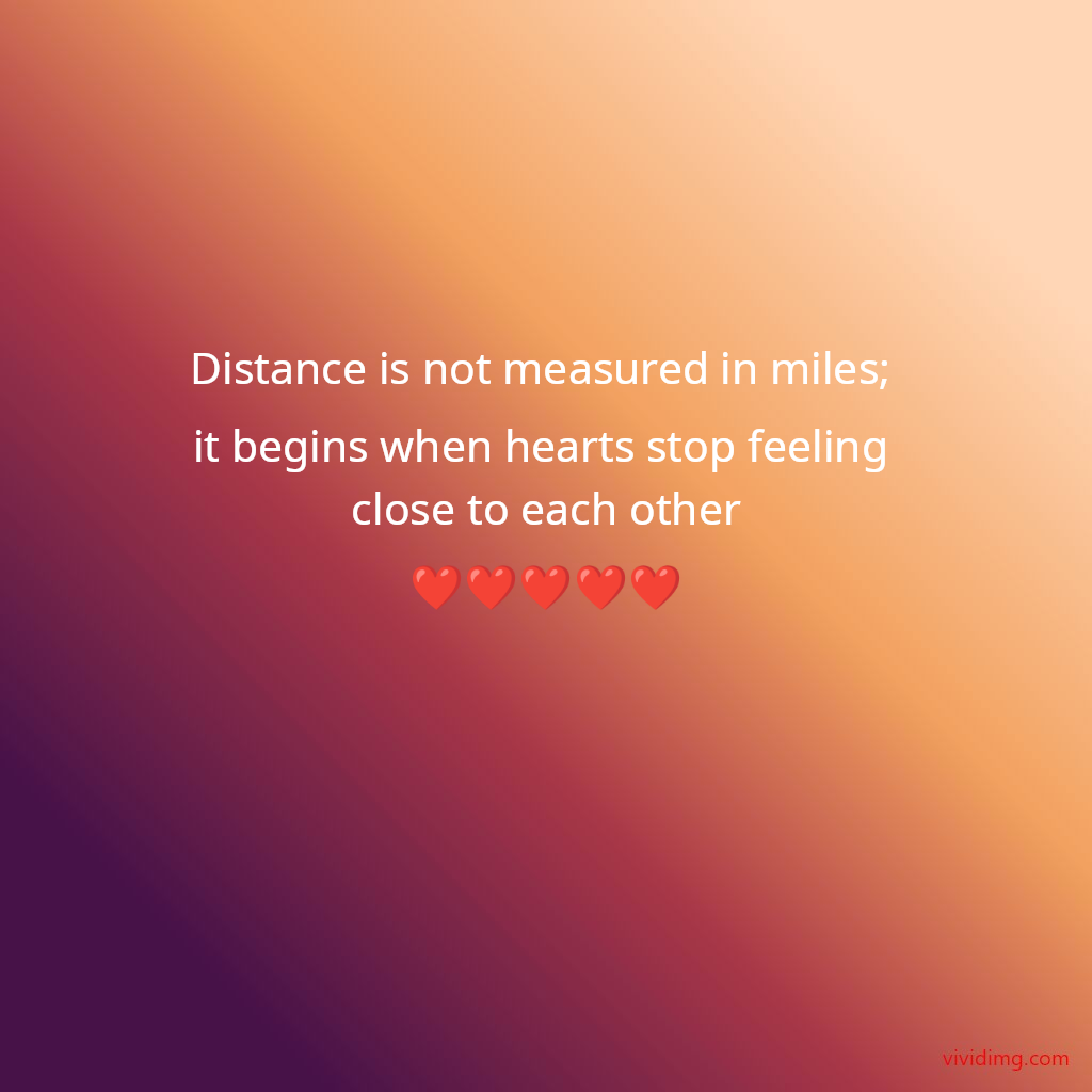 Distance is not measured in miles; it begins when hearts stop feeling close to each other❤️❤️❤️❤️❤️