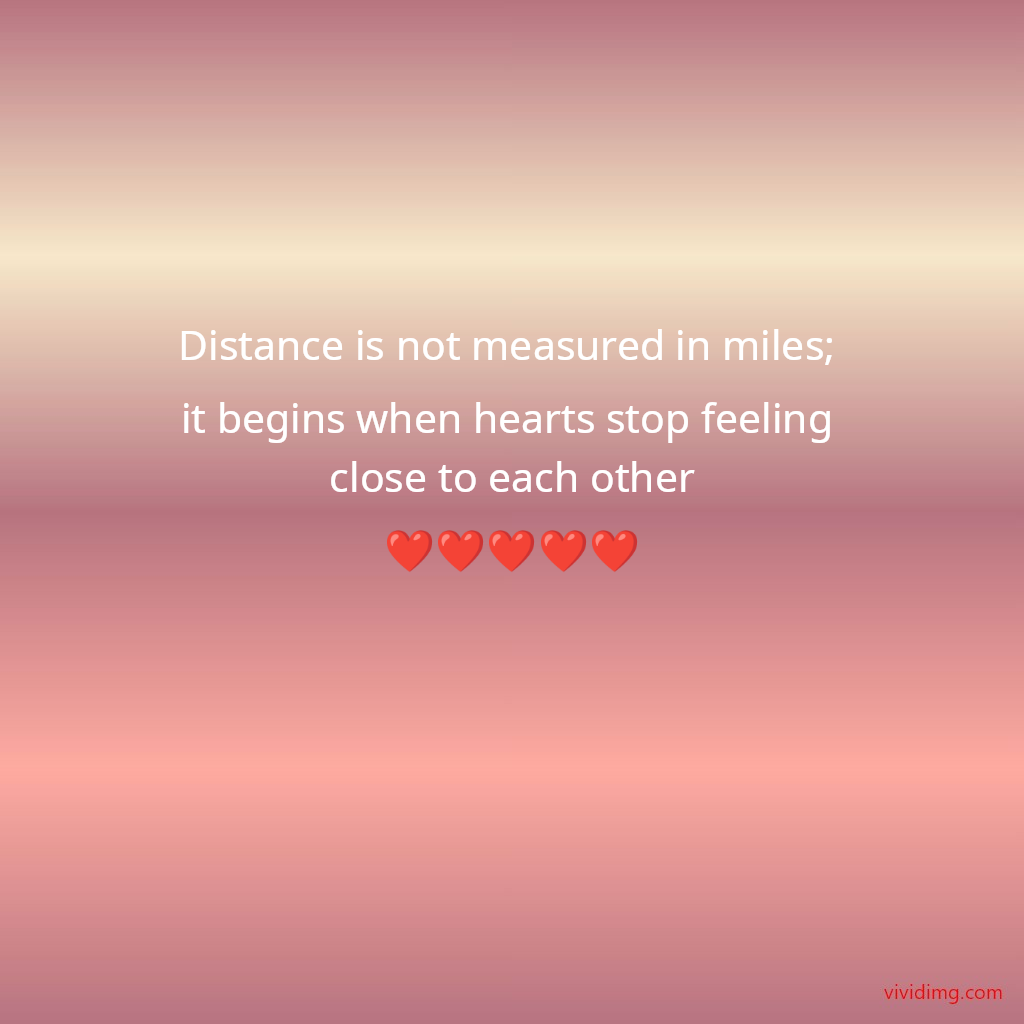 Distance is not measured in miles; it begins when hearts stop feeling close to each other❤️❤️❤️❤️❤️