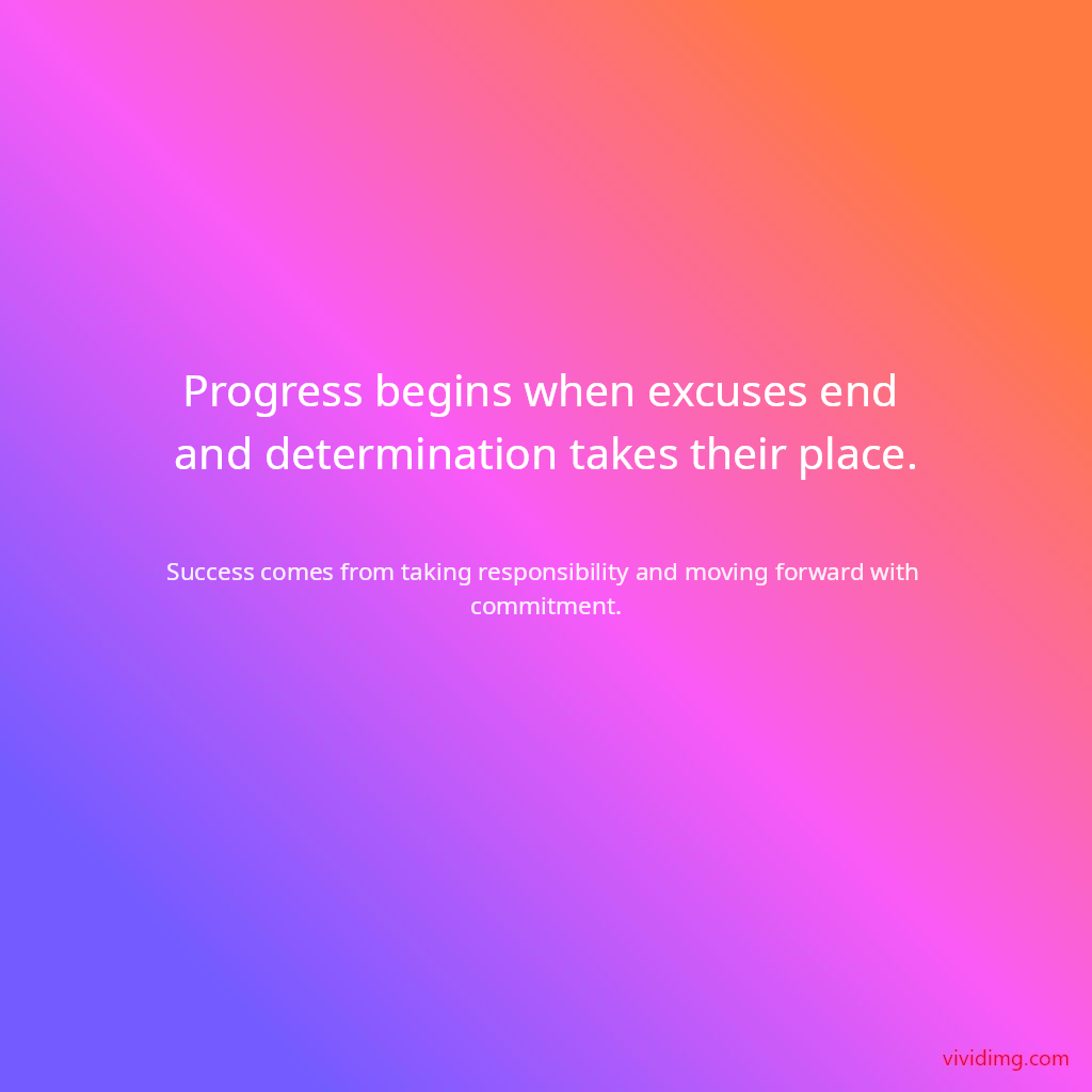 Progress begins when excuses end and determination takes their place.