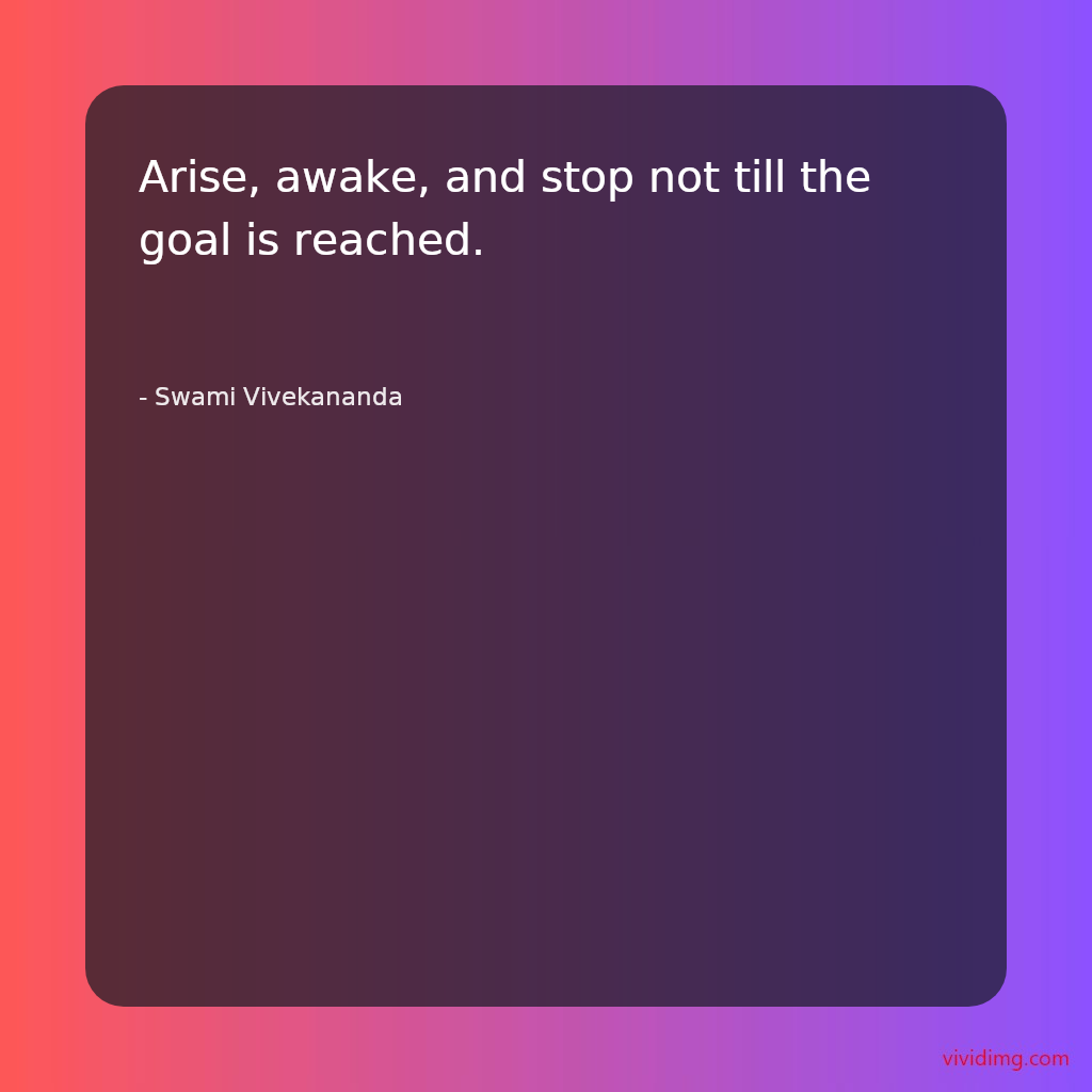 Arise, awake, and stop not till the goal is reached.
