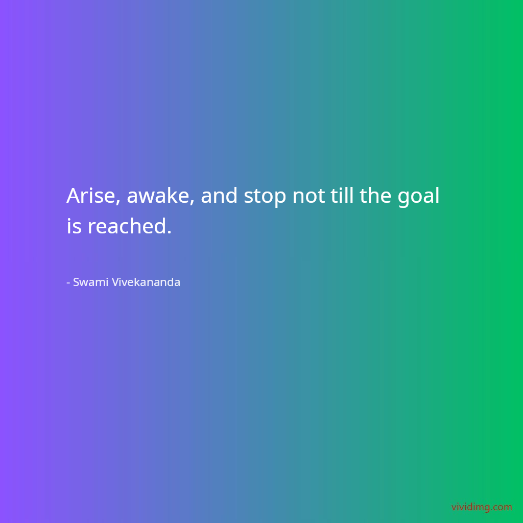 Arise, awake, and stop not till the goal is reached.