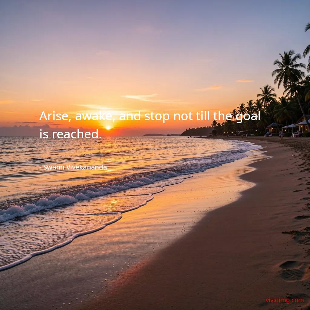 Arise, awake, and stop not till the goal is reached.